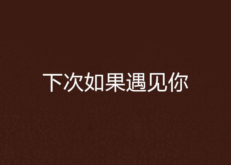 遇见你，再次启程——关于下次遇见你短剧的深度解析，遇见你，再次启程，深度解析下次遇见你短剧的魅力