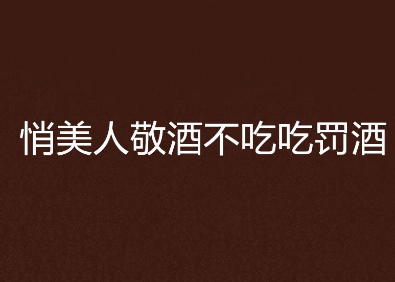 敬酒不吃吃罚酒短剧剧本,敬酒不吃吃罚酒短剧剧本