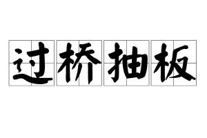 过桥抽板,汉语成语,拼音是guò qiáo chōu bǎn,意思是自己过了河