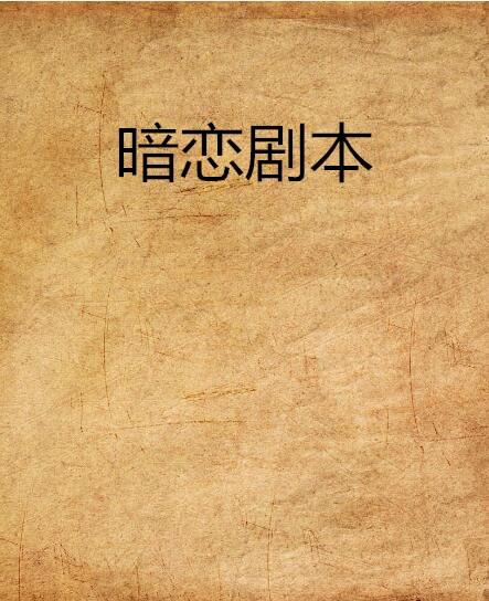 暗恋小短剧剧本大全,暗恋小短剧剧本大全免费阅读