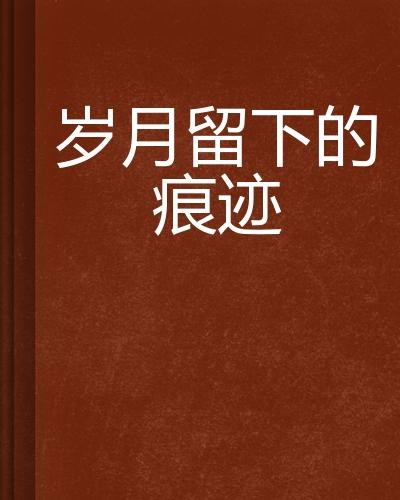 岁月留下的痕迹 - 搜狗百科